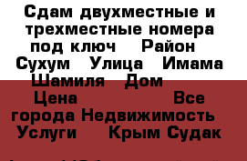 Сдам двухместные и трехместные номера под ключ. › Район ­ Сухум › Улица ­ Имама-Шамиля › Дом ­ 63 › Цена ­ 1000-1500 - Все города Недвижимость » Услуги   . Крым,Судак